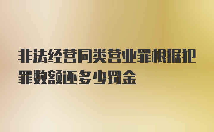 非法经营同类营业罪根据犯罪数额还多少罚金