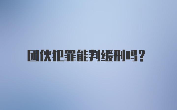 团伙犯罪能判缓刑吗?