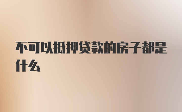 不可以抵押贷款的房子都是什么