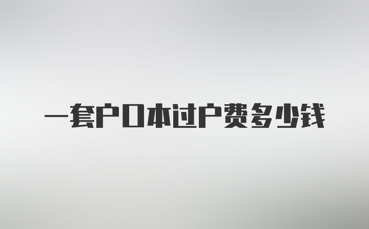 一套户口本过户费多少钱