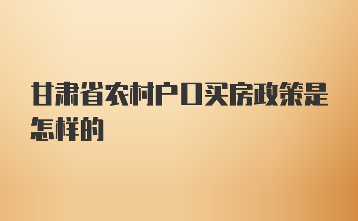 甘肃省农村户口买房政策是怎样的