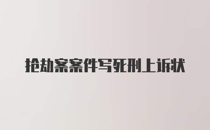 抢劫案案件写死刑上诉状