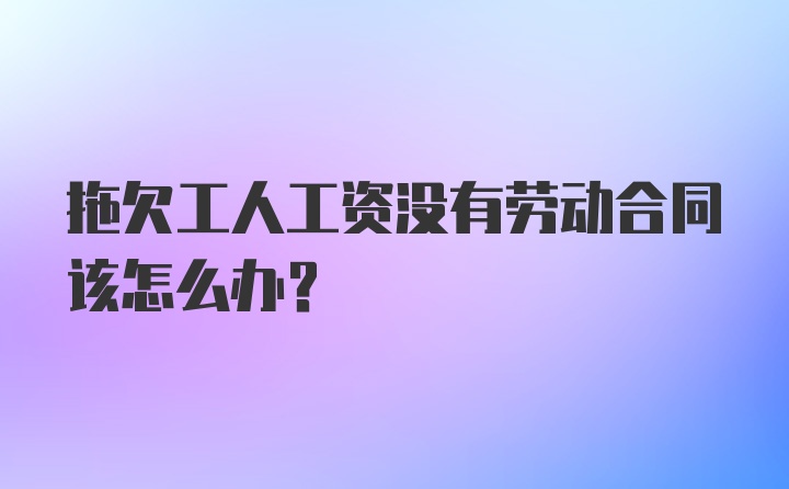 拖欠工人工资没有劳动合同该怎么办？