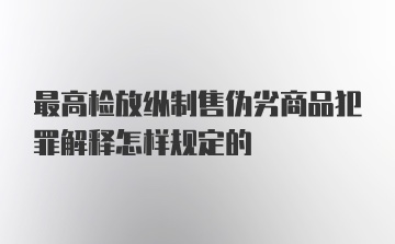 最高检放纵制售伪劣商品犯罪解释怎样规定的