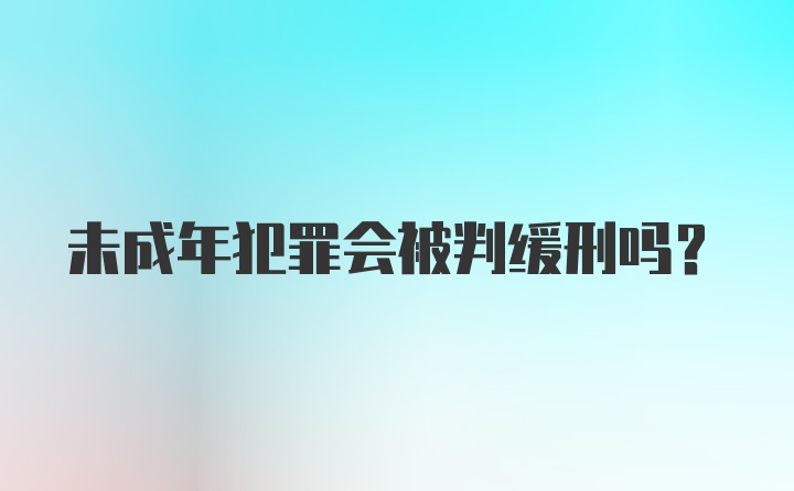 未成年犯罪会被判缓刑吗？