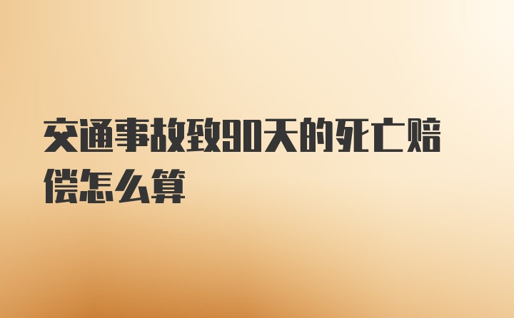 交通事故致90天的死亡赔偿怎么算