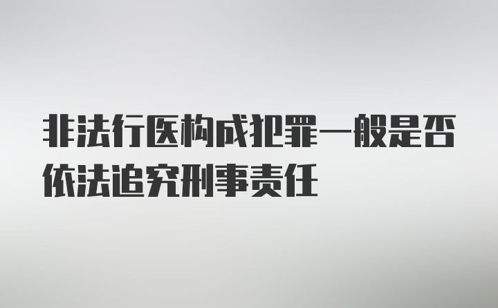 非法行医构成犯罪一般是否依法追究刑事责任