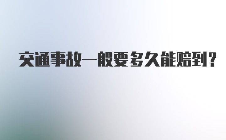 交通事故一般要多久能赔到?