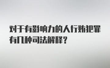 对于有影响力的人行贿犯罪有几种司法解释？