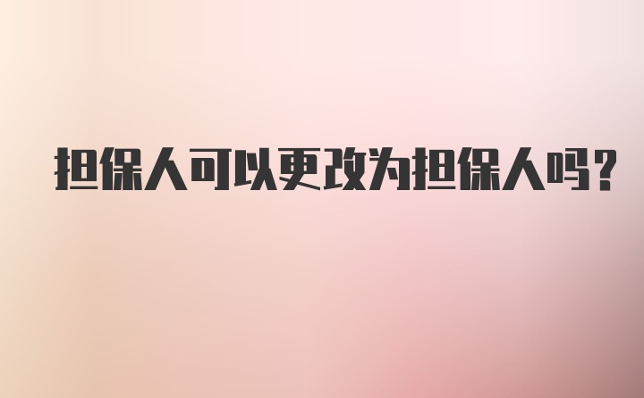 担保人可以更改为担保人吗？