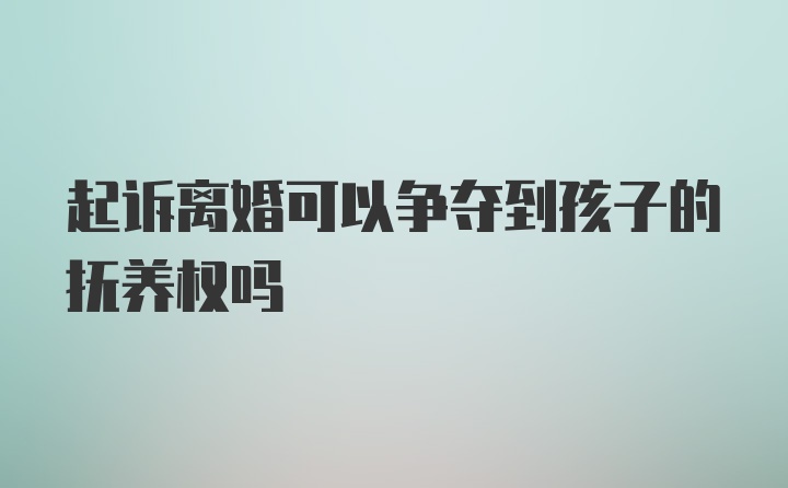 起诉离婚可以争夺到孩子的抚养权吗