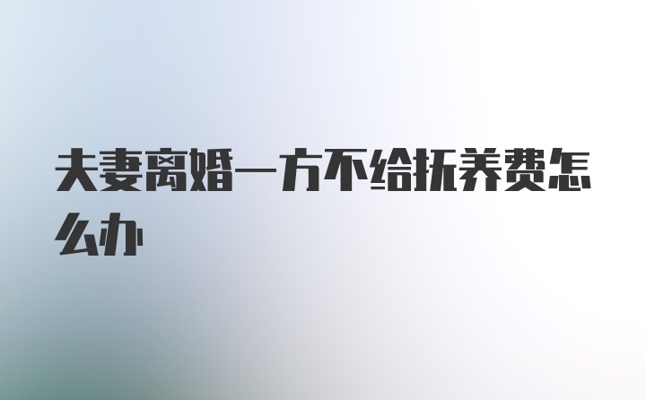 夫妻离婚一方不给抚养费怎么办