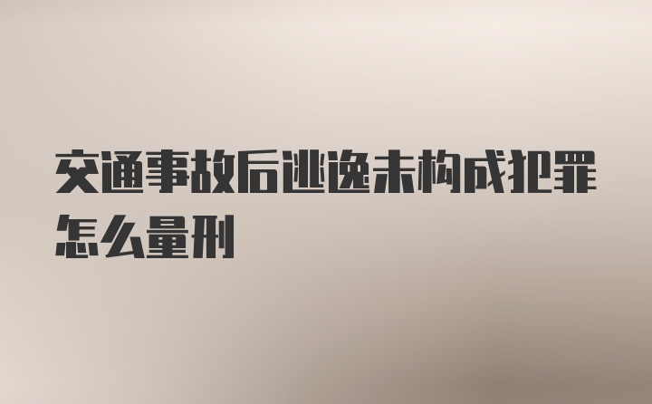 交通事故后逃逸未构成犯罪怎么量刑