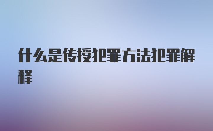 什么是传授犯罪方法犯罪解释