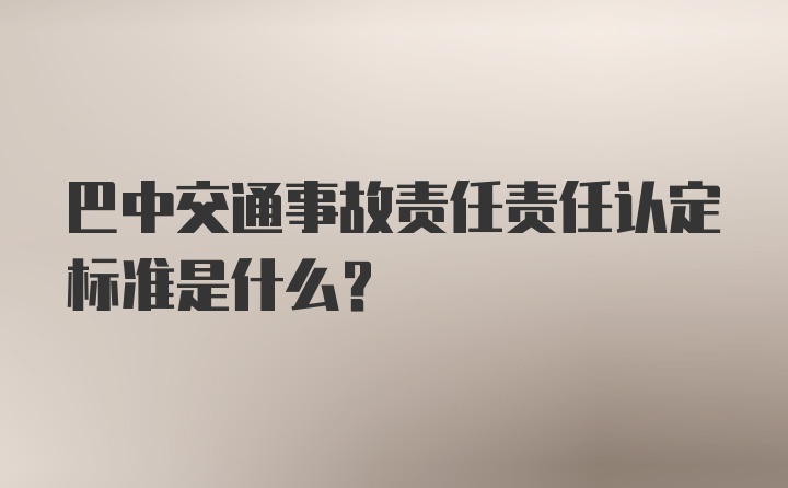 巴中交通事故责任责任认定标准是什么？