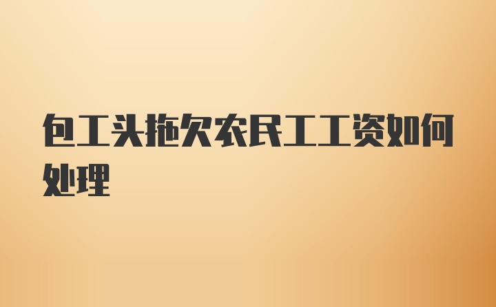 包工头拖欠农民工工资如何处理