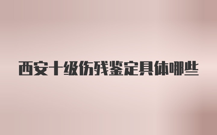 西安十级伤残鉴定具体哪些