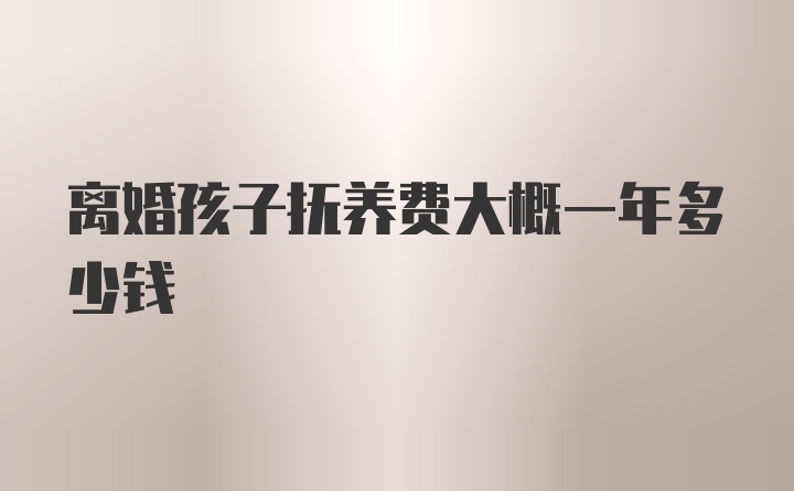 离婚孩子抚养费大概一年多少钱