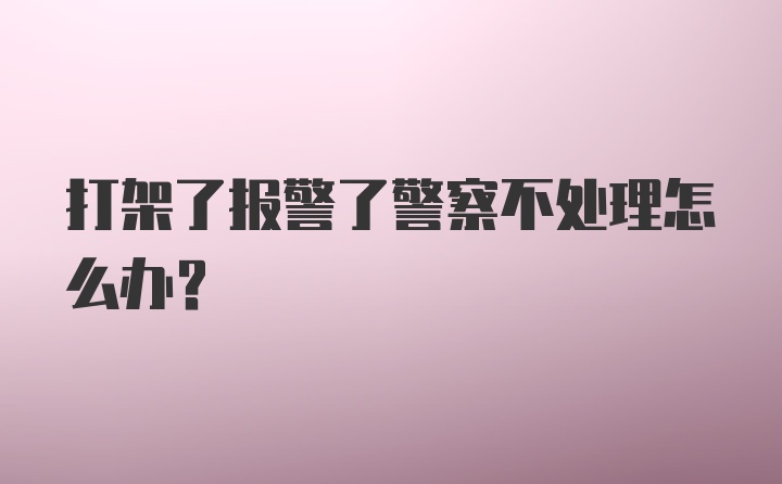 打架了报警了警察不处理怎么办？