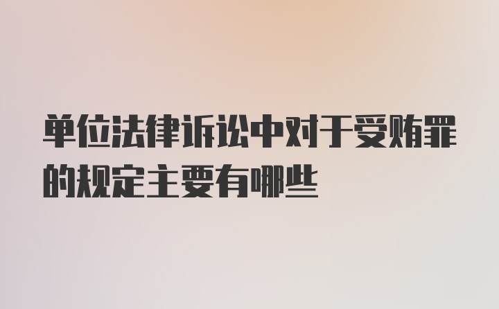 单位法律诉讼中对于受贿罪的规定主要有哪些