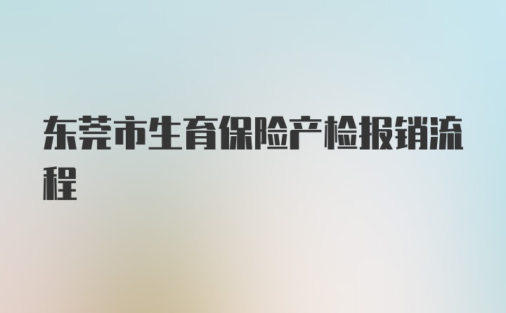 东莞市生育保险产检报销流程