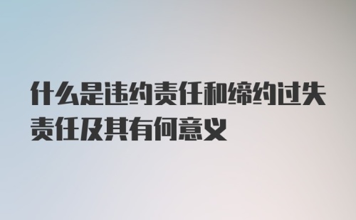 什么是违约责任和缔约过失责任及其有何意义