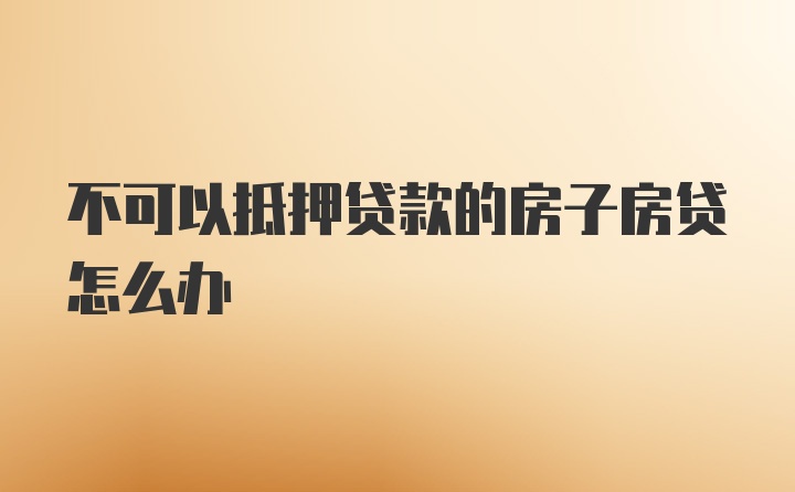 不可以抵押贷款的房子房贷怎么办