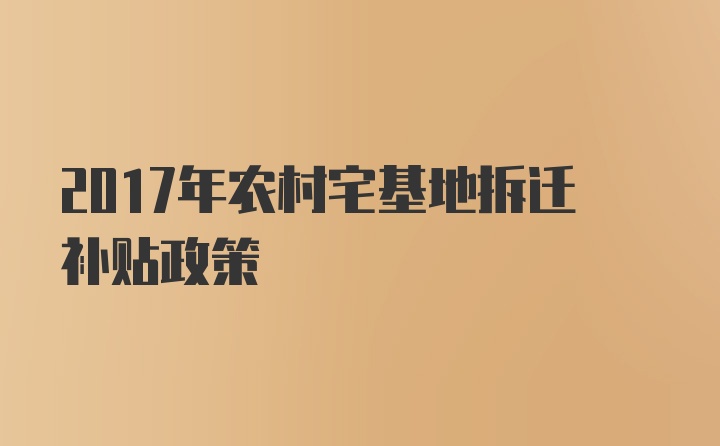 2017年农村宅基地拆迁补贴政策