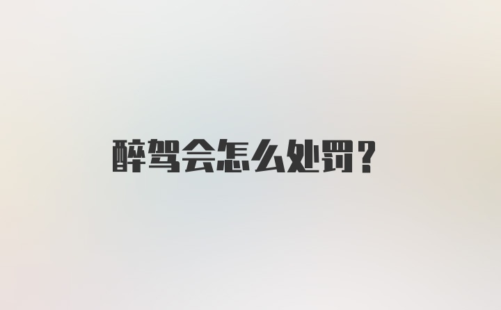 醉驾会怎么处罚?