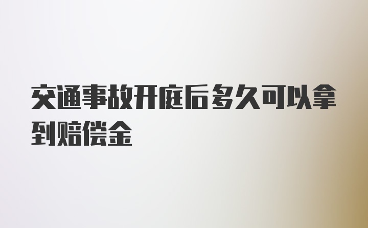 交通事故开庭后多久可以拿到赔偿金