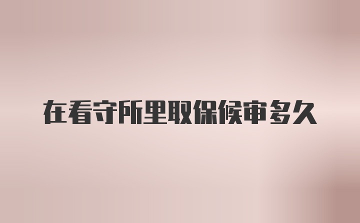 在看守所里取保候审多久