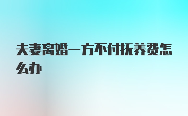 夫妻离婚一方不付抚养费怎么办