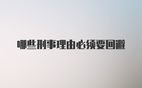 哪些刑事理由必须要回避