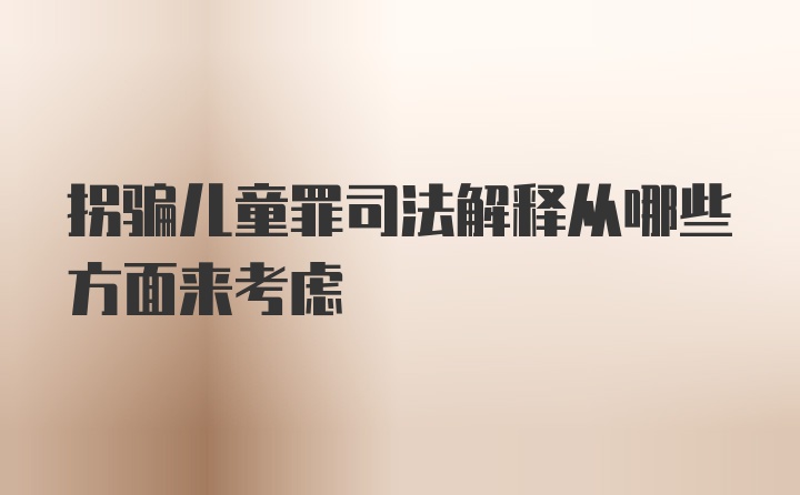 拐骗儿童罪司法解释从哪些方面来考虑