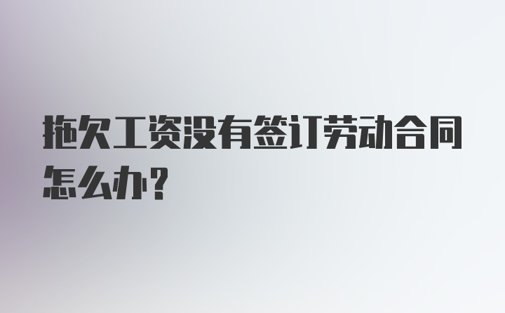 拖欠工资没有签订劳动合同怎么办？