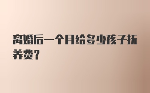 离婚后一个月给多少孩子抚养费？