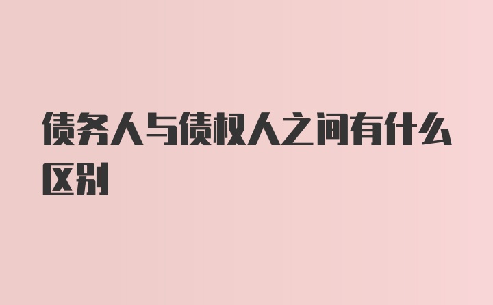 债务人与债权人之间有什么区别