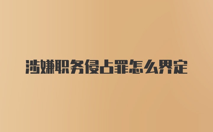 涉嫌职务侵占罪怎么界定