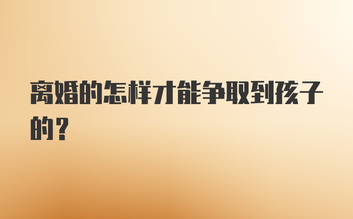 离婚的怎样才能争取到孩子的？