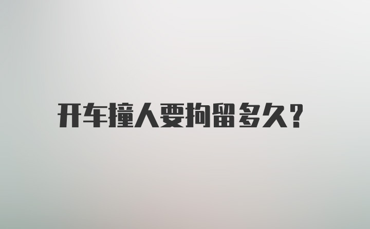 开车撞人要拘留多久?