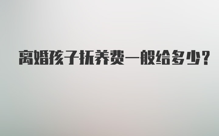 离婚孩子抚养费一般给多少？