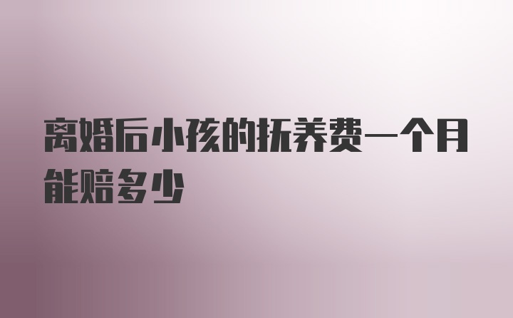 离婚后小孩的抚养费一个月能赔多少