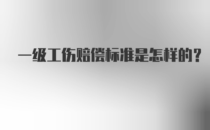 一级工伤赔偿标准是怎样的？