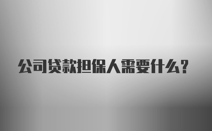 公司贷款担保人需要什么？