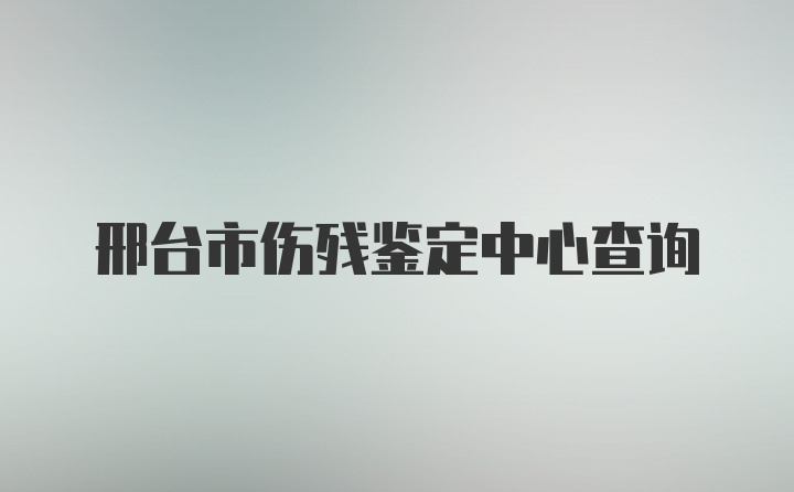 邢台市伤残鉴定中心查询