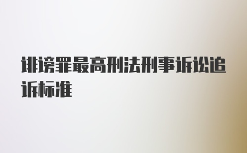 诽谤罪最高刑法刑事诉讼追诉标准