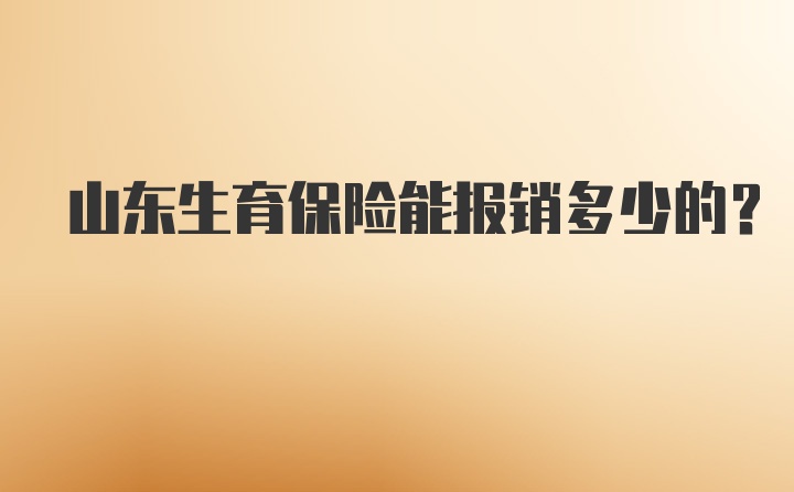 山东生育保险能报销多少的？