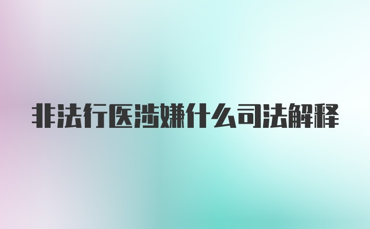 非法行医涉嫌什么司法解释