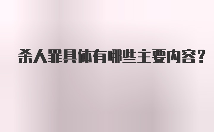 杀人罪具体有哪些主要内容？