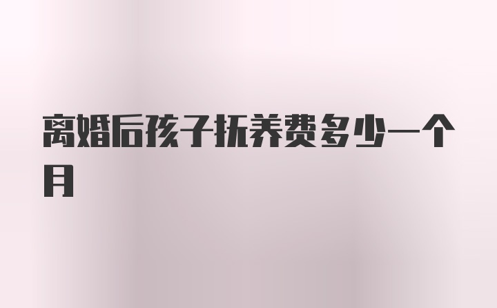 离婚后孩子抚养费多少一个月